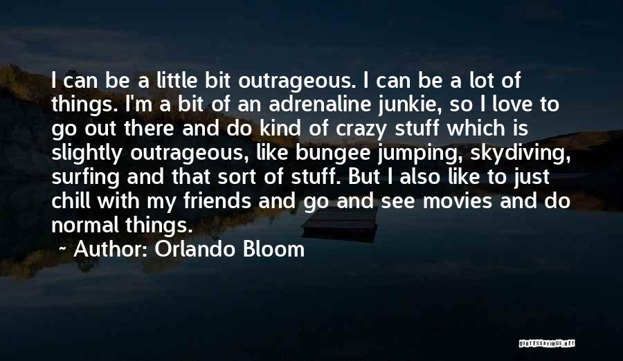 Orlando Bloom Quotes: I Can Be A Little Bit Outrageous. I Can Be A Lot Of Things. I'm A Bit Of An Adrenaline