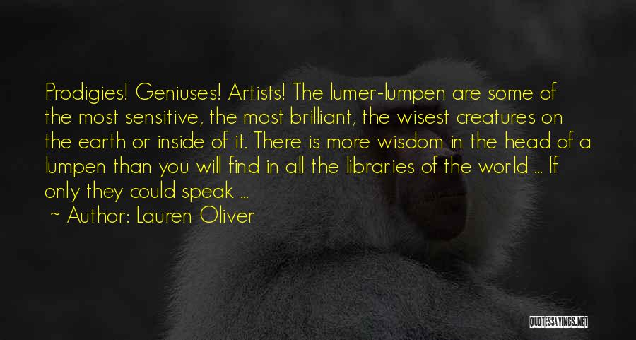 Lauren Oliver Quotes: Prodigies! Geniuses! Artists! The Lumer-lumpen Are Some Of The Most Sensitive, The Most Brilliant, The Wisest Creatures On The Earth