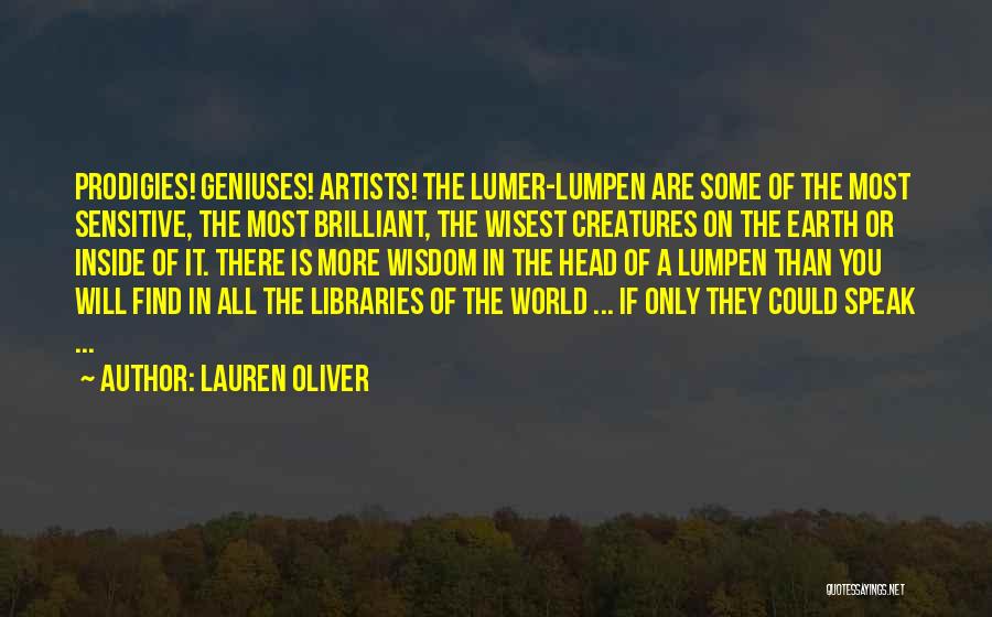 Lauren Oliver Quotes: Prodigies! Geniuses! Artists! The Lumer-lumpen Are Some Of The Most Sensitive, The Most Brilliant, The Wisest Creatures On The Earth