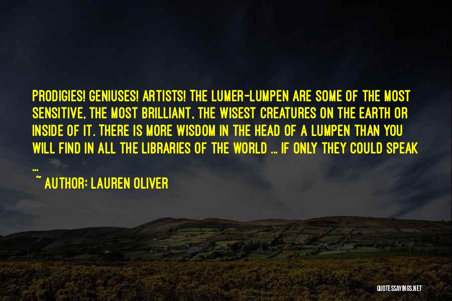 Lauren Oliver Quotes: Prodigies! Geniuses! Artists! The Lumer-lumpen Are Some Of The Most Sensitive, The Most Brilliant, The Wisest Creatures On The Earth