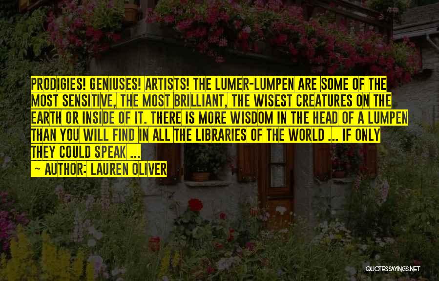 Lauren Oliver Quotes: Prodigies! Geniuses! Artists! The Lumer-lumpen Are Some Of The Most Sensitive, The Most Brilliant, The Wisest Creatures On The Earth