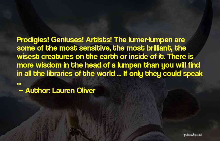 Lauren Oliver Quotes: Prodigies! Geniuses! Artists! The Lumer-lumpen Are Some Of The Most Sensitive, The Most Brilliant, The Wisest Creatures On The Earth