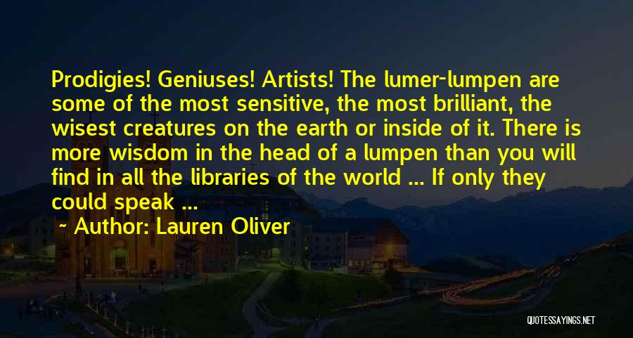 Lauren Oliver Quotes: Prodigies! Geniuses! Artists! The Lumer-lumpen Are Some Of The Most Sensitive, The Most Brilliant, The Wisest Creatures On The Earth