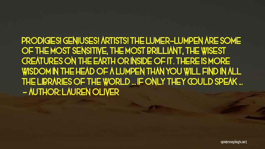 Lauren Oliver Quotes: Prodigies! Geniuses! Artists! The Lumer-lumpen Are Some Of The Most Sensitive, The Most Brilliant, The Wisest Creatures On The Earth