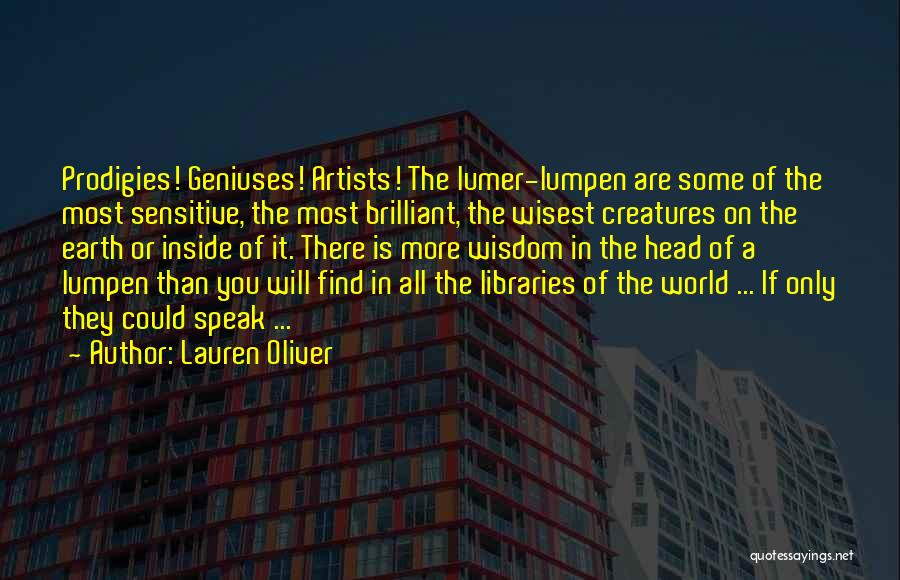 Lauren Oliver Quotes: Prodigies! Geniuses! Artists! The Lumer-lumpen Are Some Of The Most Sensitive, The Most Brilliant, The Wisest Creatures On The Earth