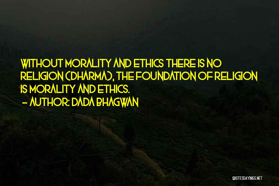 Dada Bhagwan Quotes: Without Morality And Ethics There Is No Religion (dharma), The Foundation Of Religion Is Morality And Ethics.