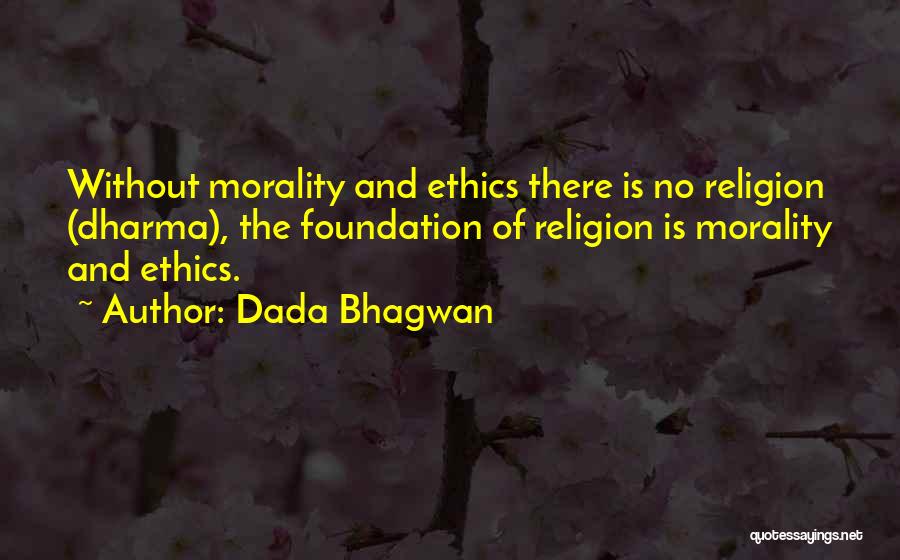 Dada Bhagwan Quotes: Without Morality And Ethics There Is No Religion (dharma), The Foundation Of Religion Is Morality And Ethics.