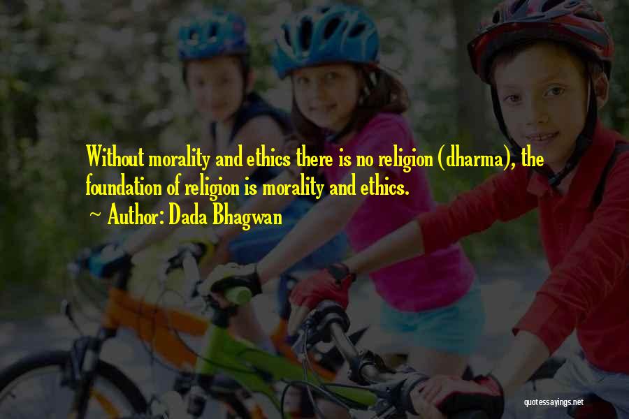 Dada Bhagwan Quotes: Without Morality And Ethics There Is No Religion (dharma), The Foundation Of Religion Is Morality And Ethics.