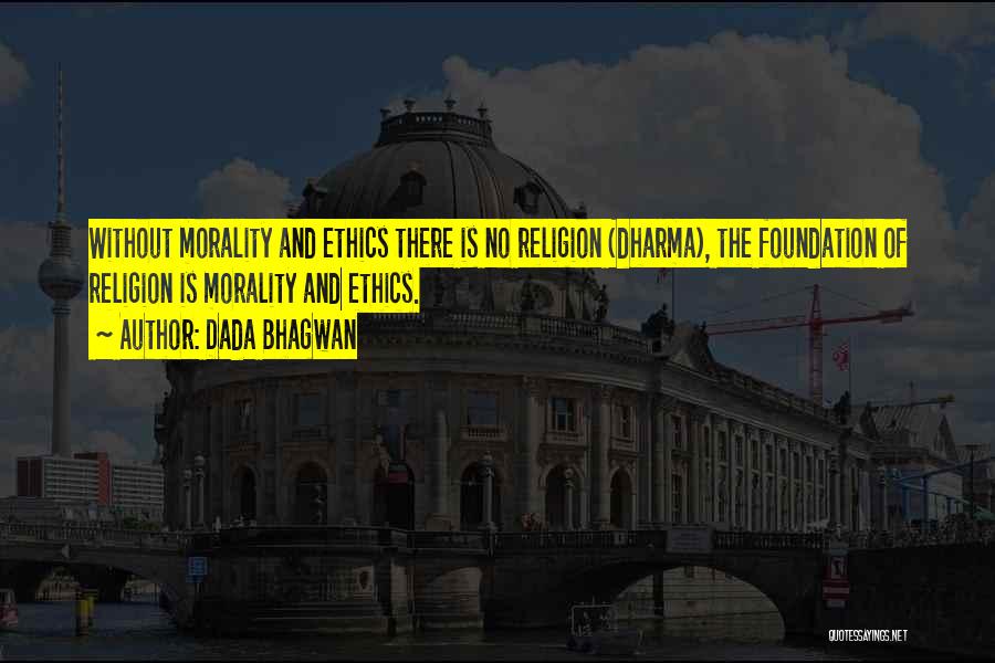Dada Bhagwan Quotes: Without Morality And Ethics There Is No Religion (dharma), The Foundation Of Religion Is Morality And Ethics.