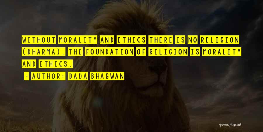 Dada Bhagwan Quotes: Without Morality And Ethics There Is No Religion (dharma), The Foundation Of Religion Is Morality And Ethics.