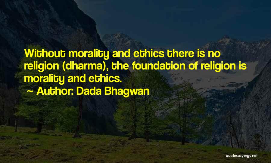 Dada Bhagwan Quotes: Without Morality And Ethics There Is No Religion (dharma), The Foundation Of Religion Is Morality And Ethics.