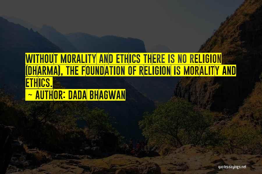 Dada Bhagwan Quotes: Without Morality And Ethics There Is No Religion (dharma), The Foundation Of Religion Is Morality And Ethics.