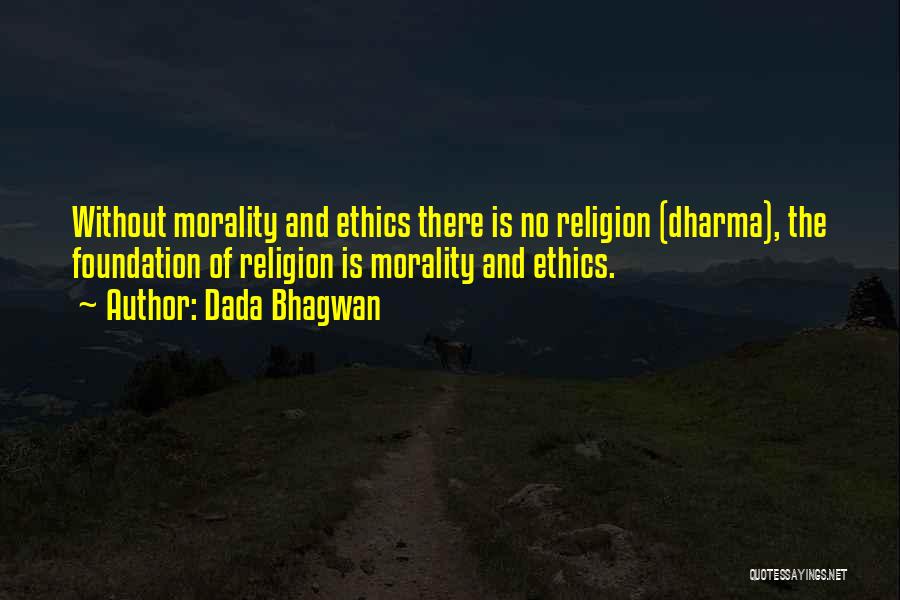 Dada Bhagwan Quotes: Without Morality And Ethics There Is No Religion (dharma), The Foundation Of Religion Is Morality And Ethics.