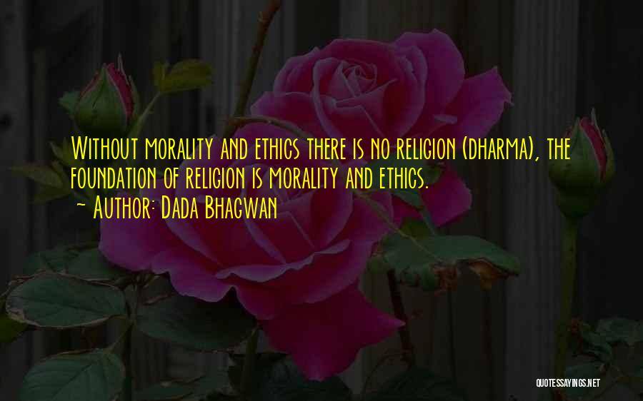 Dada Bhagwan Quotes: Without Morality And Ethics There Is No Religion (dharma), The Foundation Of Religion Is Morality And Ethics.