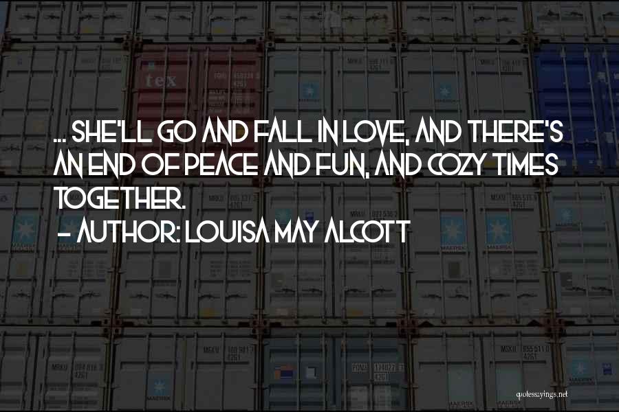 Louisa May Alcott Quotes: ... She'll Go And Fall In Love, And There's An End Of Peace And Fun, And Cozy Times Together.