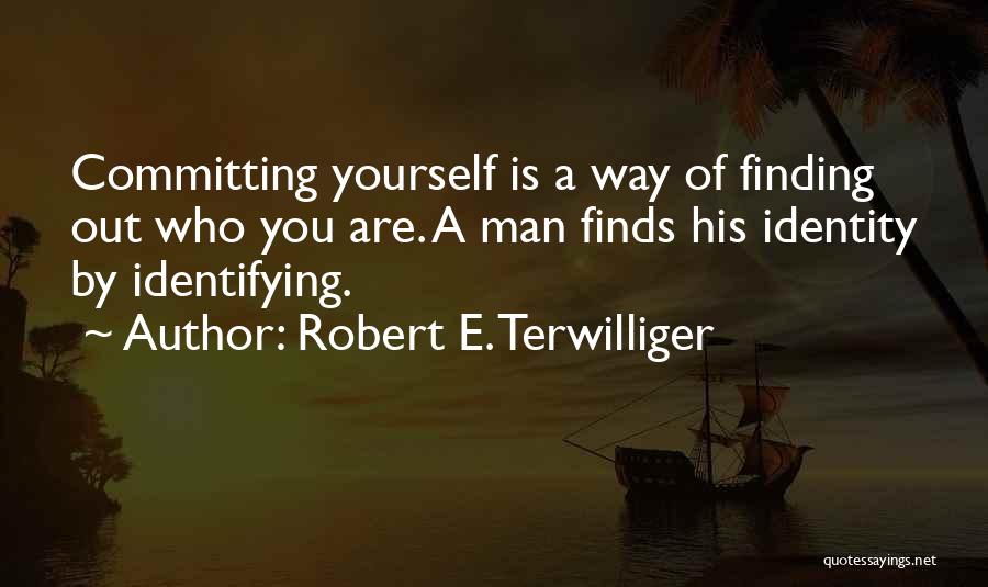 Robert E. Terwilliger Quotes: Committing Yourself Is A Way Of Finding Out Who You Are. A Man Finds His Identity By Identifying.
