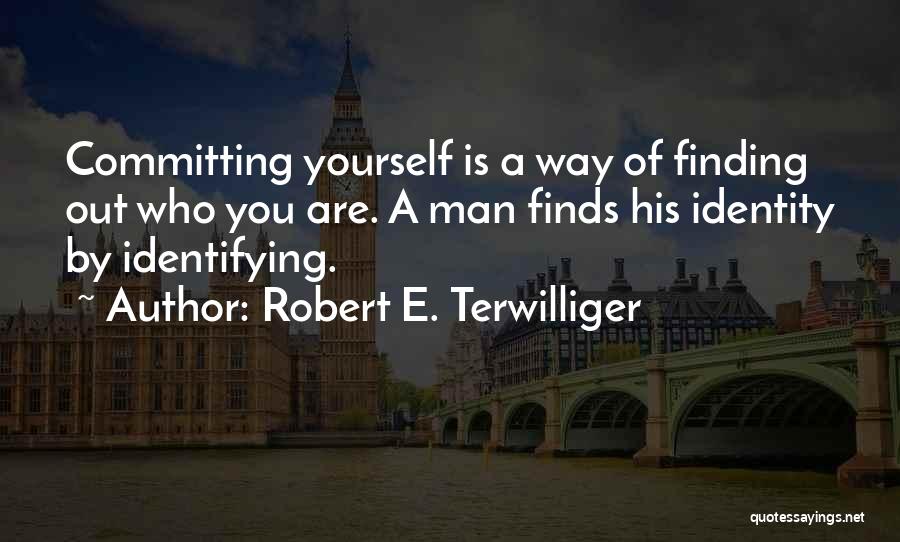 Robert E. Terwilliger Quotes: Committing Yourself Is A Way Of Finding Out Who You Are. A Man Finds His Identity By Identifying.