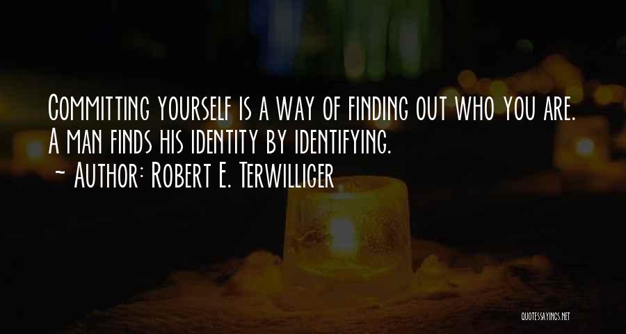 Robert E. Terwilliger Quotes: Committing Yourself Is A Way Of Finding Out Who You Are. A Man Finds His Identity By Identifying.