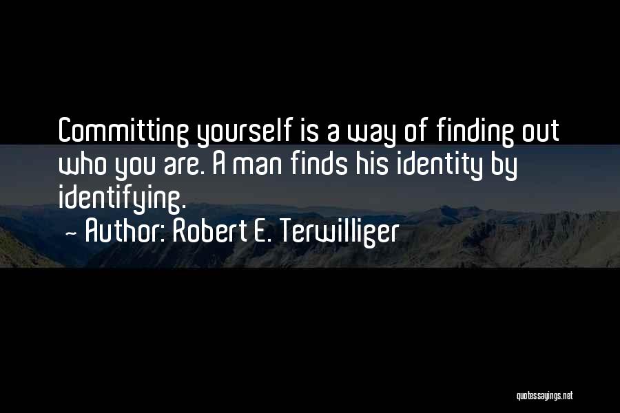 Robert E. Terwilliger Quotes: Committing Yourself Is A Way Of Finding Out Who You Are. A Man Finds His Identity By Identifying.