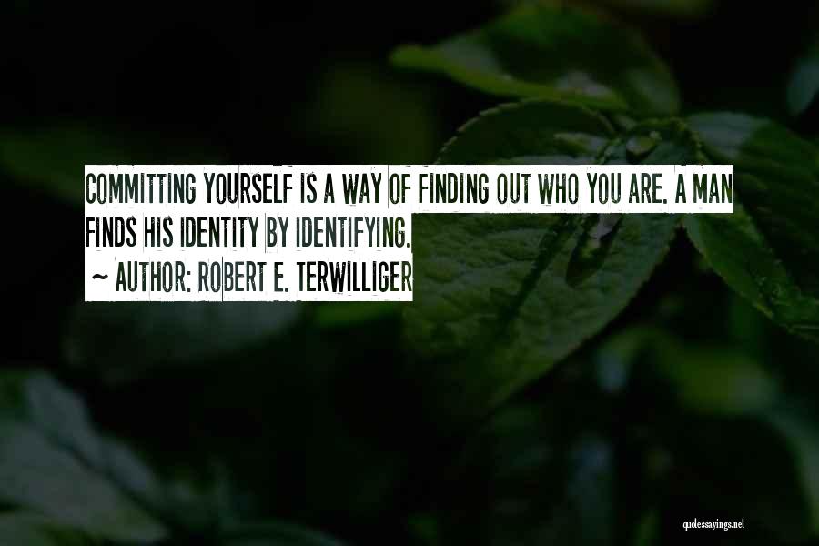 Robert E. Terwilliger Quotes: Committing Yourself Is A Way Of Finding Out Who You Are. A Man Finds His Identity By Identifying.