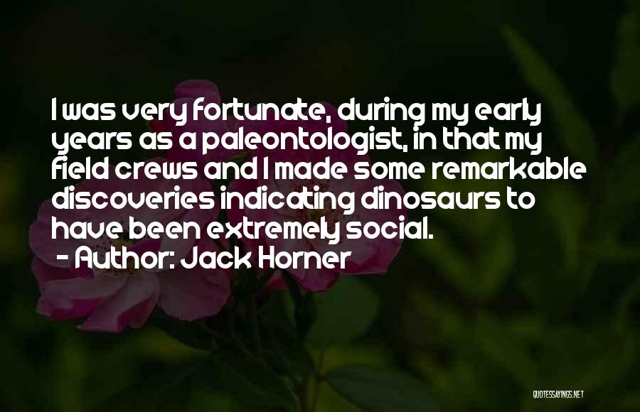 Jack Horner Quotes: I Was Very Fortunate, During My Early Years As A Paleontologist, In That My Field Crews And I Made Some