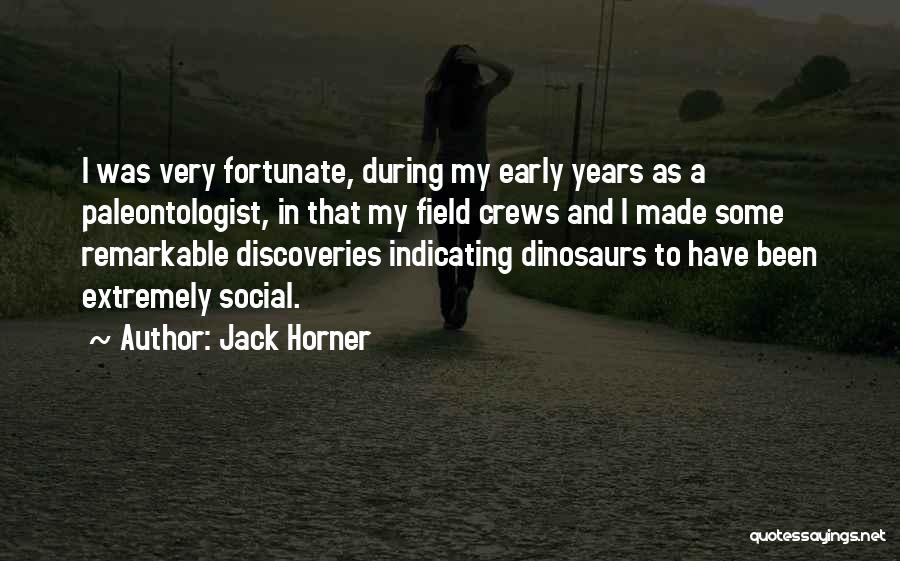 Jack Horner Quotes: I Was Very Fortunate, During My Early Years As A Paleontologist, In That My Field Crews And I Made Some