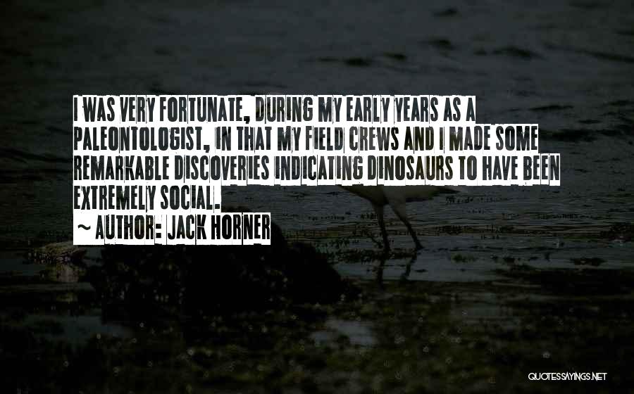 Jack Horner Quotes: I Was Very Fortunate, During My Early Years As A Paleontologist, In That My Field Crews And I Made Some