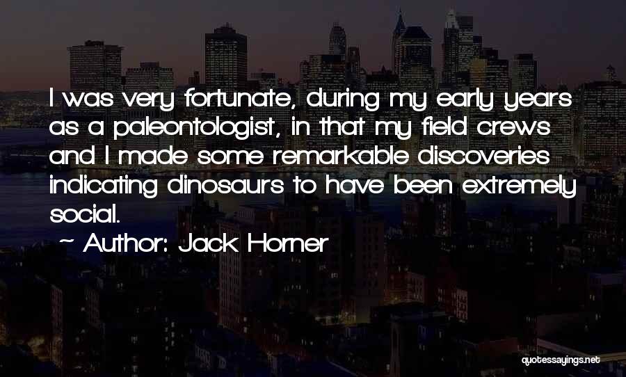 Jack Horner Quotes: I Was Very Fortunate, During My Early Years As A Paleontologist, In That My Field Crews And I Made Some