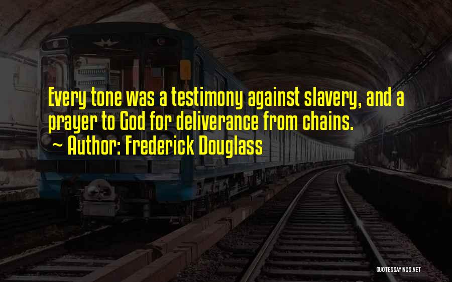 Frederick Douglass Quotes: Every Tone Was A Testimony Against Slavery, And A Prayer To God For Deliverance From Chains.