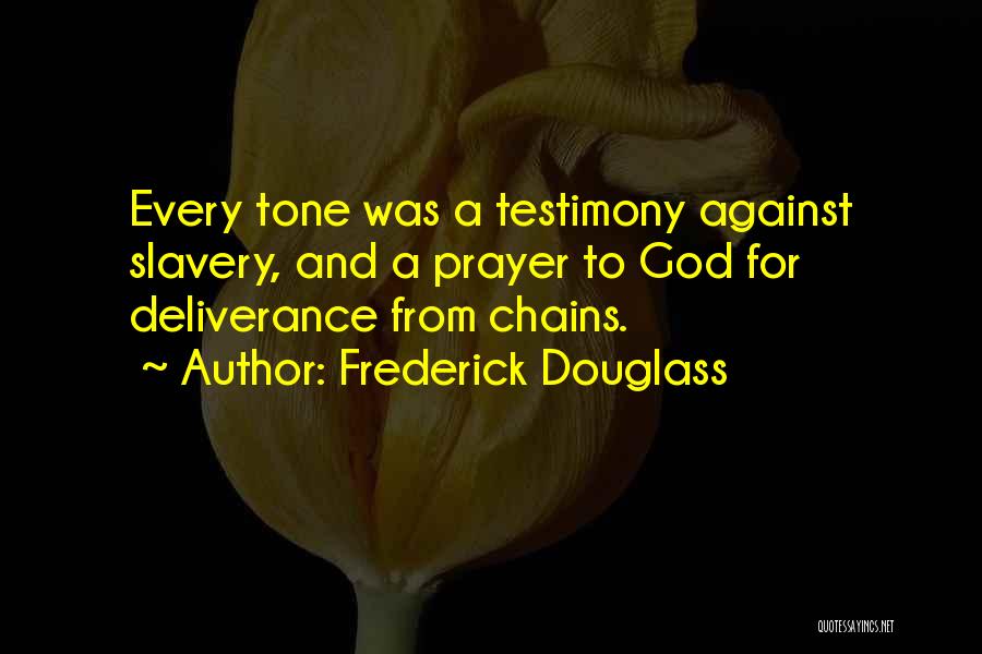 Frederick Douglass Quotes: Every Tone Was A Testimony Against Slavery, And A Prayer To God For Deliverance From Chains.