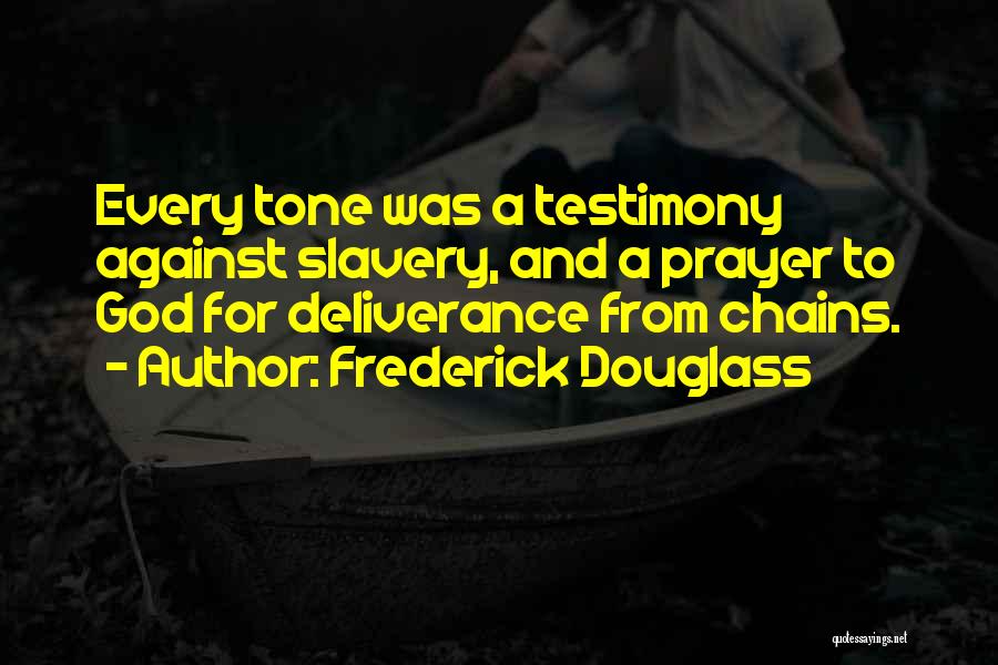 Frederick Douglass Quotes: Every Tone Was A Testimony Against Slavery, And A Prayer To God For Deliverance From Chains.