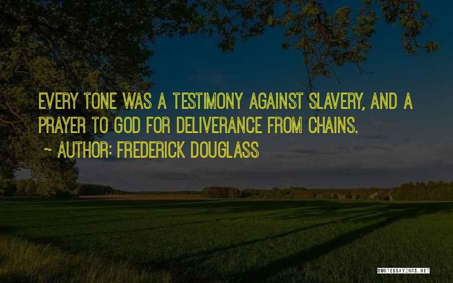 Frederick Douglass Quotes: Every Tone Was A Testimony Against Slavery, And A Prayer To God For Deliverance From Chains.