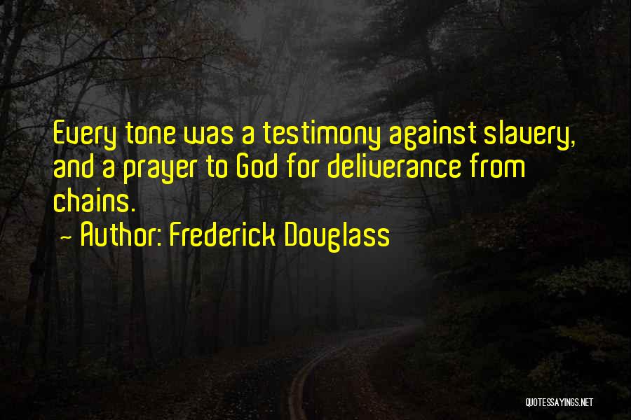 Frederick Douglass Quotes: Every Tone Was A Testimony Against Slavery, And A Prayer To God For Deliverance From Chains.