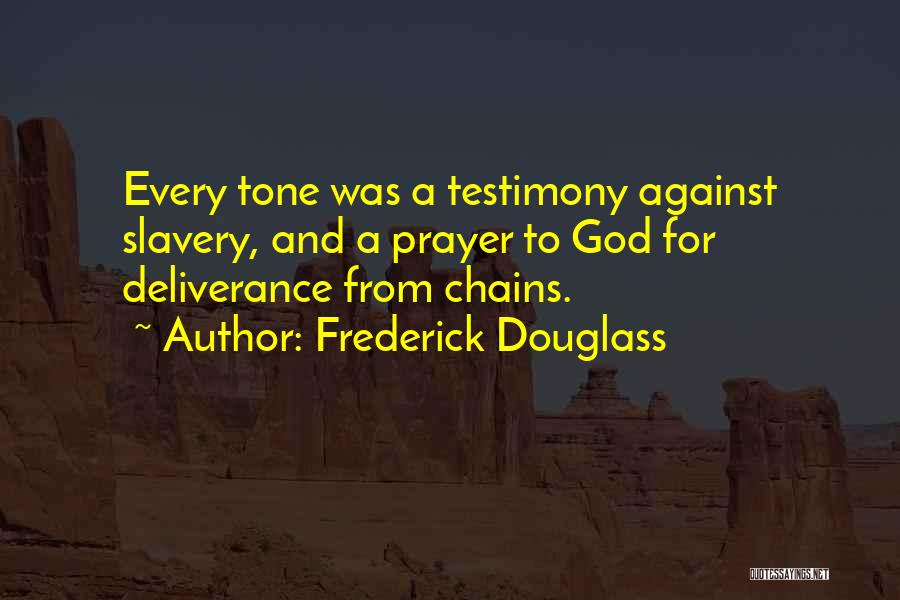 Frederick Douglass Quotes: Every Tone Was A Testimony Against Slavery, And A Prayer To God For Deliverance From Chains.