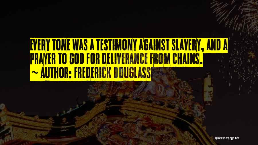 Frederick Douglass Quotes: Every Tone Was A Testimony Against Slavery, And A Prayer To God For Deliverance From Chains.