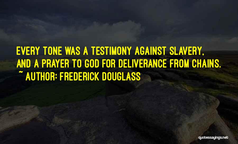 Frederick Douglass Quotes: Every Tone Was A Testimony Against Slavery, And A Prayer To God For Deliverance From Chains.