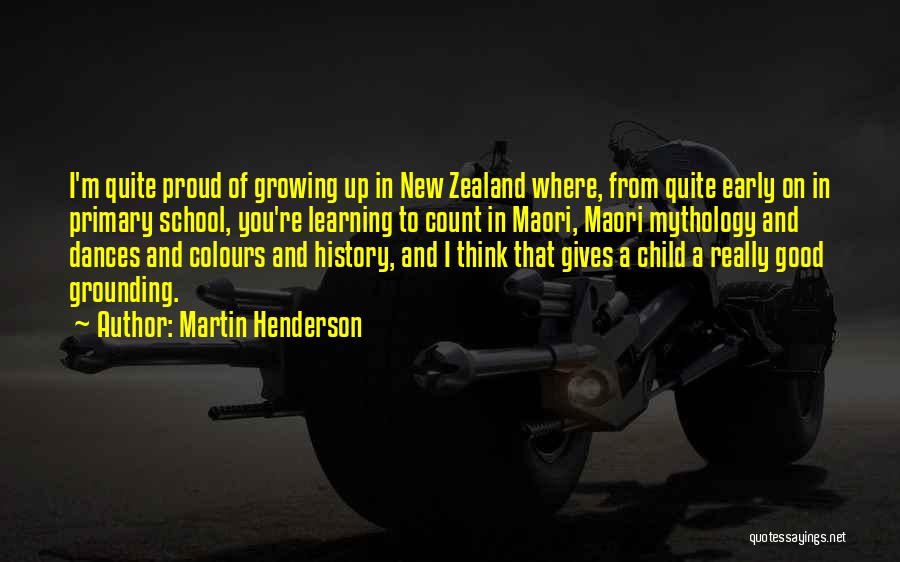 Martin Henderson Quotes: I'm Quite Proud Of Growing Up In New Zealand Where, From Quite Early On In Primary School, You're Learning To