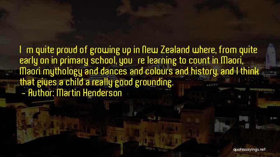 Martin Henderson Quotes: I'm Quite Proud Of Growing Up In New Zealand Where, From Quite Early On In Primary School, You're Learning To