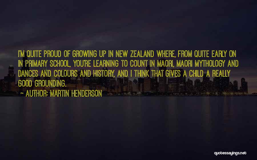 Martin Henderson Quotes: I'm Quite Proud Of Growing Up In New Zealand Where, From Quite Early On In Primary School, You're Learning To