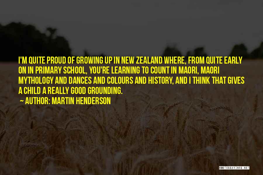Martin Henderson Quotes: I'm Quite Proud Of Growing Up In New Zealand Where, From Quite Early On In Primary School, You're Learning To