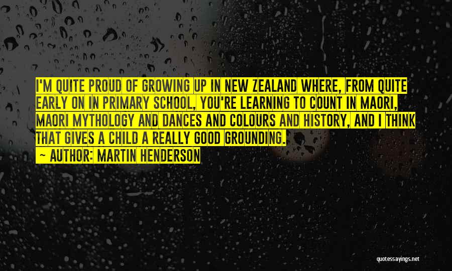 Martin Henderson Quotes: I'm Quite Proud Of Growing Up In New Zealand Where, From Quite Early On In Primary School, You're Learning To