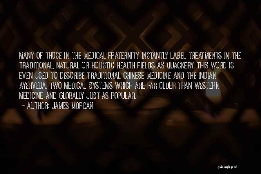 James Morcan Quotes: Many Of Those In The Medical Fraternity Instantly Label Treatments In The Traditional, Natural Or Holistic Health Fields As Quackery.