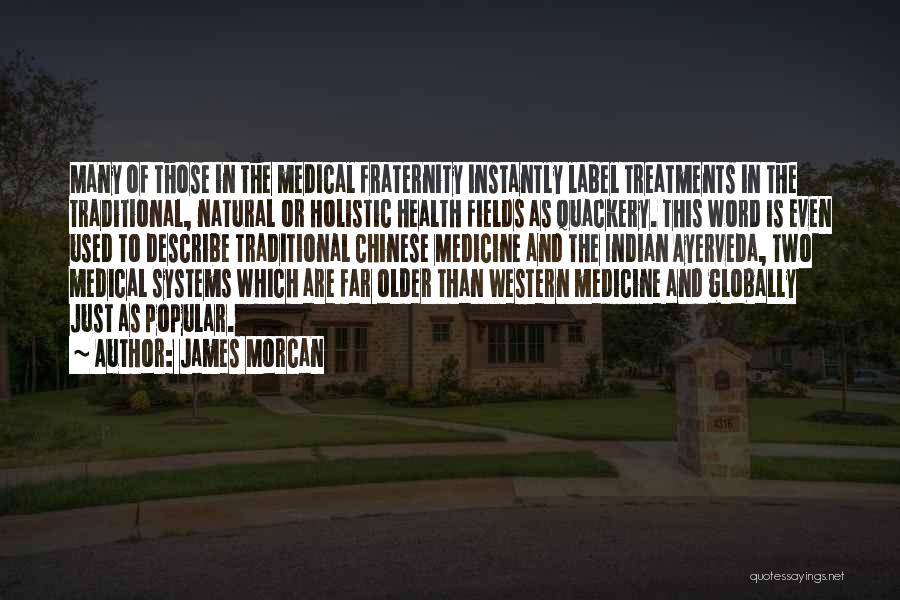 James Morcan Quotes: Many Of Those In The Medical Fraternity Instantly Label Treatments In The Traditional, Natural Or Holistic Health Fields As Quackery.