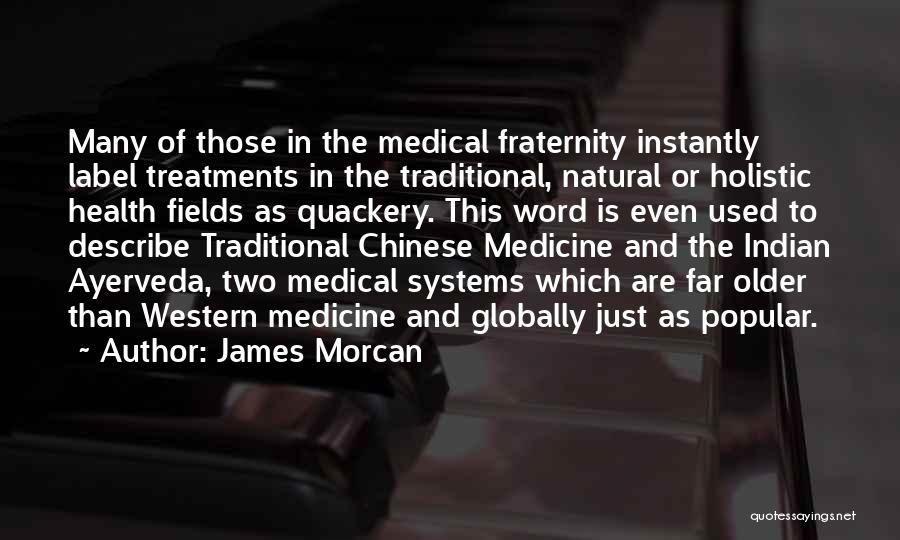 James Morcan Quotes: Many Of Those In The Medical Fraternity Instantly Label Treatments In The Traditional, Natural Or Holistic Health Fields As Quackery.