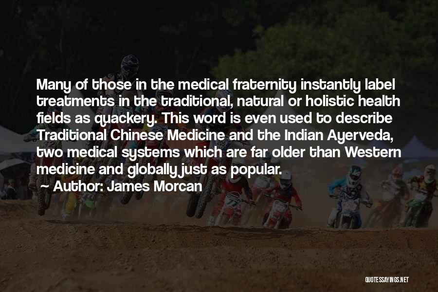 James Morcan Quotes: Many Of Those In The Medical Fraternity Instantly Label Treatments In The Traditional, Natural Or Holistic Health Fields As Quackery.