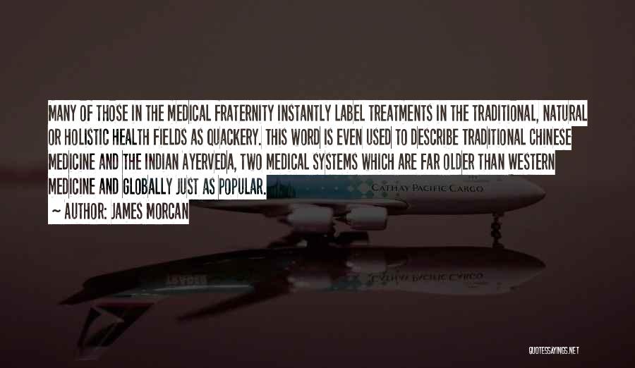 James Morcan Quotes: Many Of Those In The Medical Fraternity Instantly Label Treatments In The Traditional, Natural Or Holistic Health Fields As Quackery.