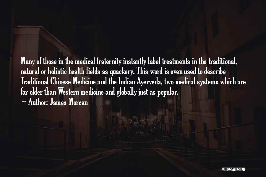 James Morcan Quotes: Many Of Those In The Medical Fraternity Instantly Label Treatments In The Traditional, Natural Or Holistic Health Fields As Quackery.