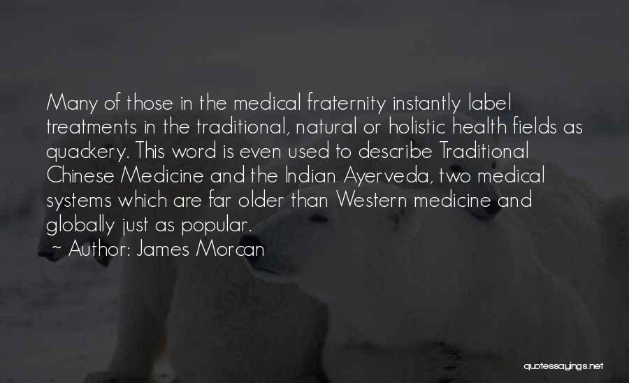 James Morcan Quotes: Many Of Those In The Medical Fraternity Instantly Label Treatments In The Traditional, Natural Or Holistic Health Fields As Quackery.