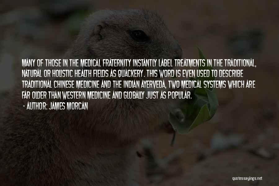 James Morcan Quotes: Many Of Those In The Medical Fraternity Instantly Label Treatments In The Traditional, Natural Or Holistic Health Fields As Quackery.