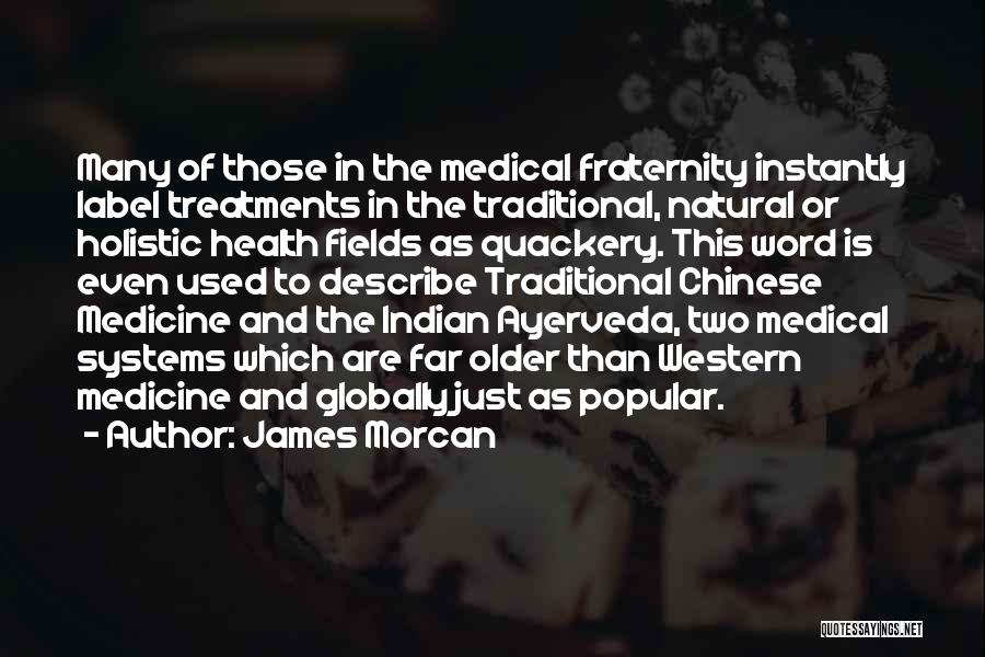 James Morcan Quotes: Many Of Those In The Medical Fraternity Instantly Label Treatments In The Traditional, Natural Or Holistic Health Fields As Quackery.